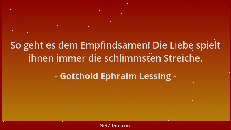 Gotthold Ephraim Lessing - So geht es dem Empfindsamen! Die Liebe spielt ihnen immer die schlimmsten Streiche....