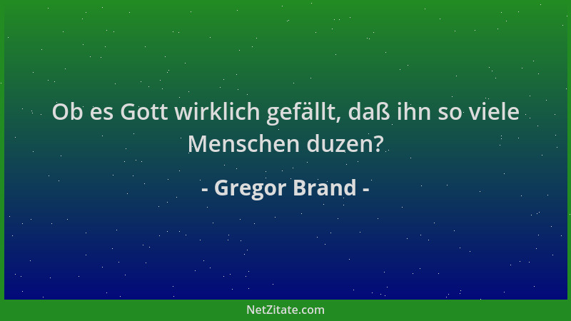 Gregor Brand - Ob es Gott wirklich gefällt, daß ihn so viele Menschen duzen?...