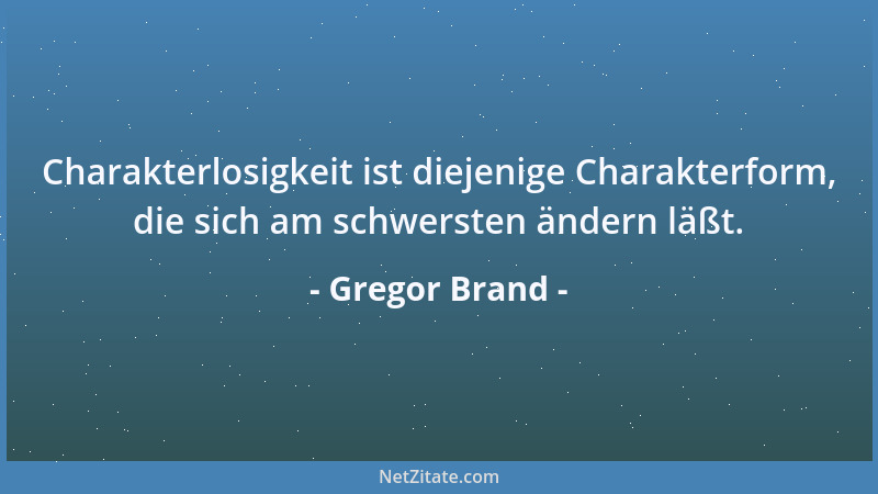Gregor Brand - Charakterlosigkeit ist diejenige Charakterform, die sich am schwersten ändern läßt....