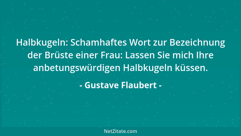 Gustave Flaubert - Halbkugeln: Schamhaftes Wort zur Bezeichnung der Brüste einer Frau: Lassen Sie mich Ihre anbetungswürdig...