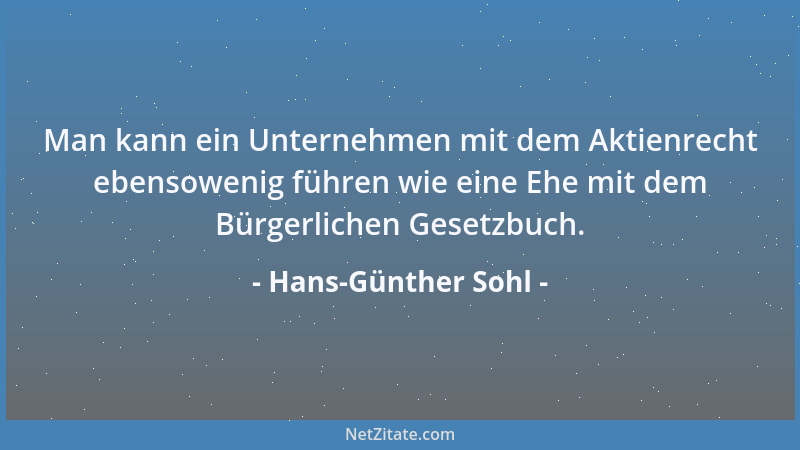 Hans-Günther Sohl - Man kann ein Unternehmen mit dem Aktienrecht ebensowenig führen wie eine Ehe mit dem Bürgerlichen Geset...