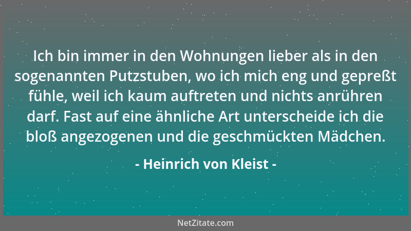 Heinrich von Kleist - Ich bin immer in den Wohnungen lieber als in den sogenannten Putzstuben, wo ich mich eng und gepreßt...