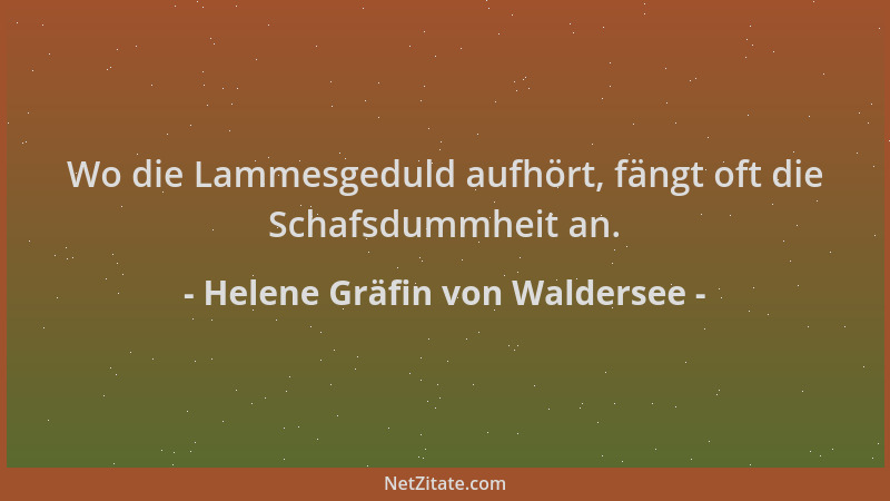 Helene Gräfin von Waldersee - Wo die Lammesgeduld aufhört, fängt oft die Schafsdummheit an....