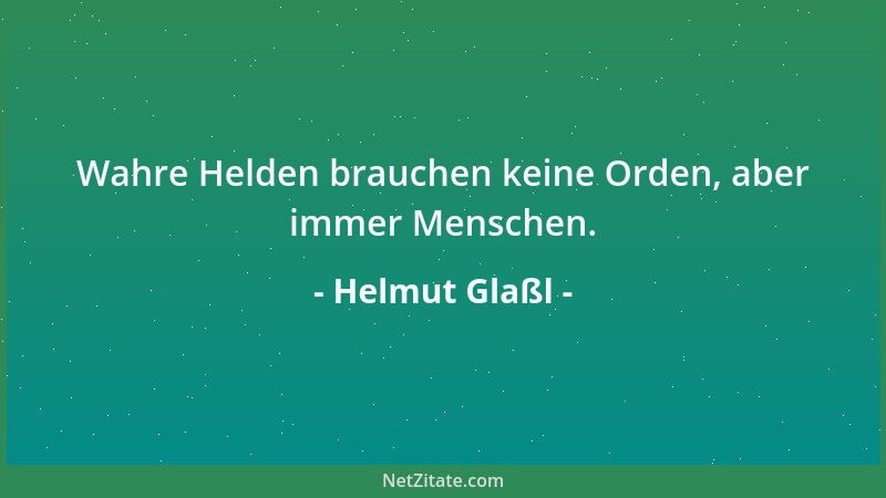 Helmut Glaßl - Wahre Helden brauchen keine Orden, aber immer Menschen....