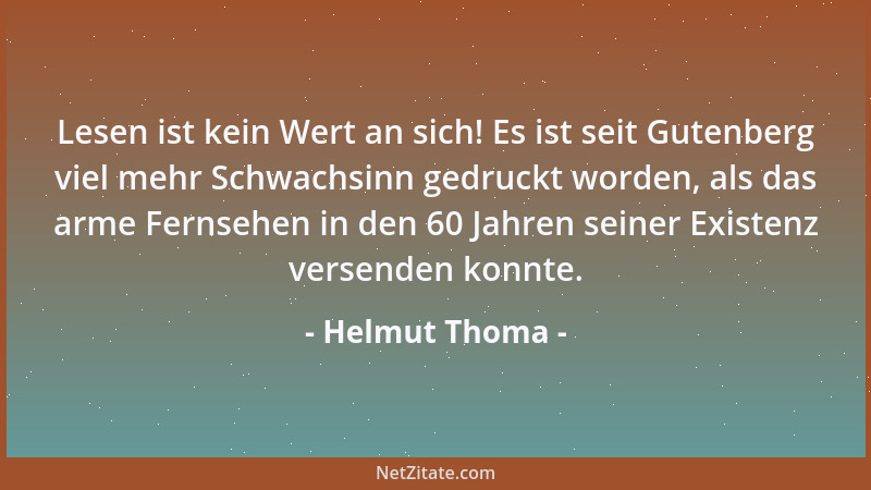 Helmut Thoma - Lesen ist kein Wert an sich! Es ist seit Gutenberg viel mehr Schwachsinn gedruckt worden, als das arme Ferns...