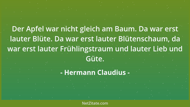 Hermann Claudius - Der Apfel war nicht gleich am Baum. Da war erst lauter Blüte. Da war erst lauter Blütenschaum, da war er...