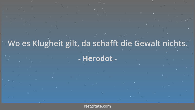 Herodot - Wo es Klugheit gilt, da schafft die Gewalt nichts....