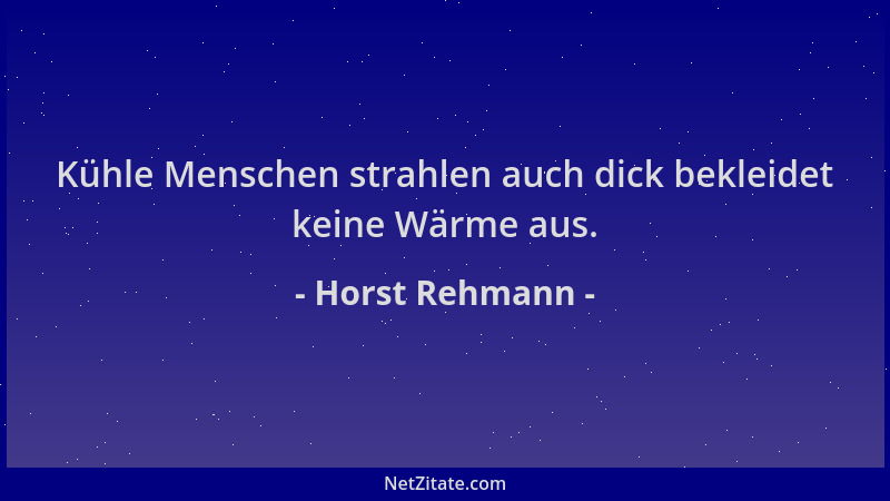 Horst Rehmann - Kühle Menschen strahlen auch dick bekleidet keine Wärme aus....