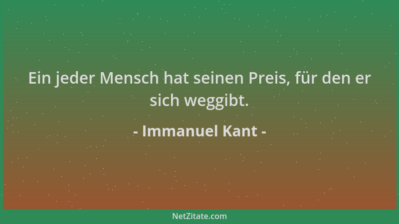 Immanuel Kant - Ein jeder Mensch hat seinen Preis, für den er sich weggibt....