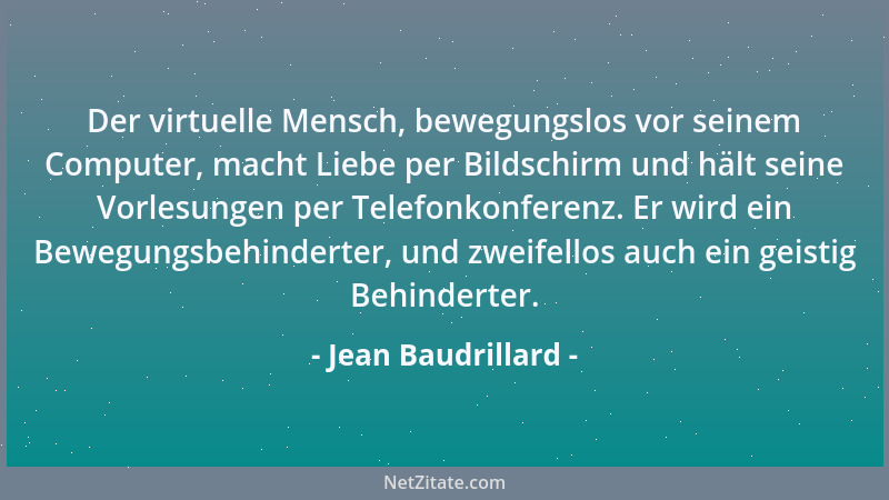Jean Baudrillard - Der virtuelle Mensch, bewegungslos vor seinem Computer, macht Liebe per Bildschirm und hält seine Vorles...
