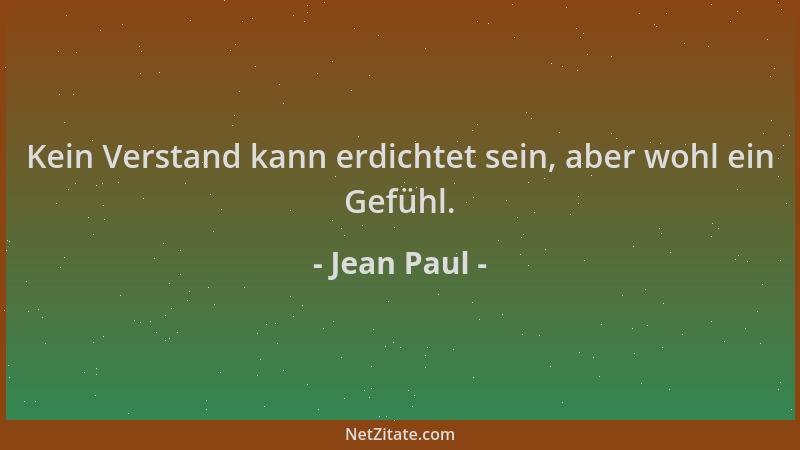 Jean Paul - Kein Verstand kann erdichtet sein, aber wohl ein Gefühl....