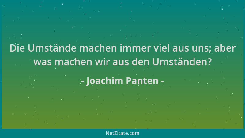 Joachim Panten - Die Umstände machen immer viel aus uns; aber was machen wir aus den Umständen?...