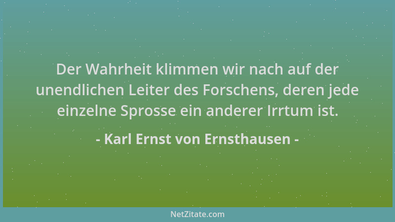 Karl Ernst von Ernsthausen - Der Wahrheit klimmen wir nach auf der unendlichen Leiter des Forschens, deren jede einzelne Sp...
