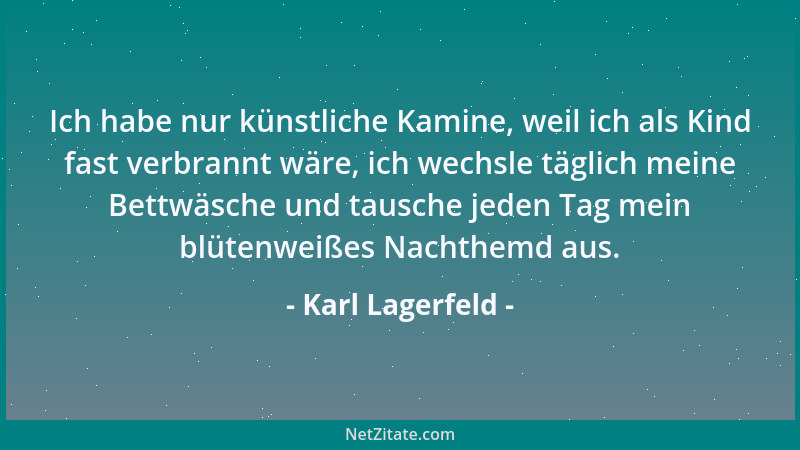 Karl Lagerfeld - Ich habe nur künstliche Kamine, weil ich als Kind fast verbrannt wäre, ich wechsle täglich meine Bettwäsch...