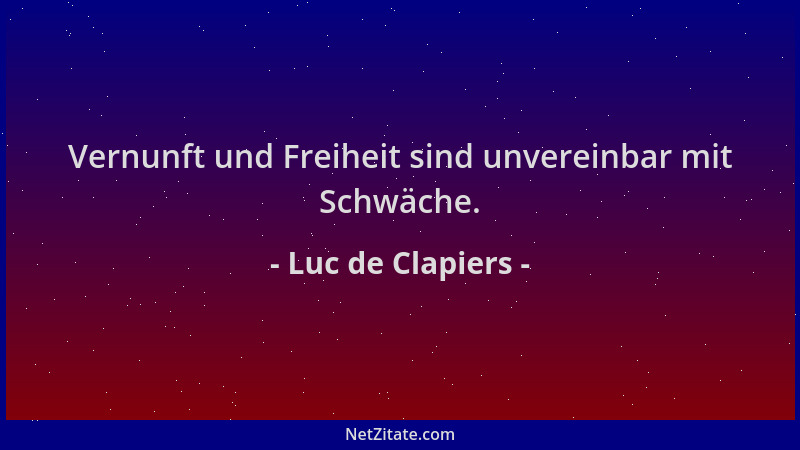 Luc de Clapiers - Vernunft und Freiheit sind unvereinbar mit Schwäche....