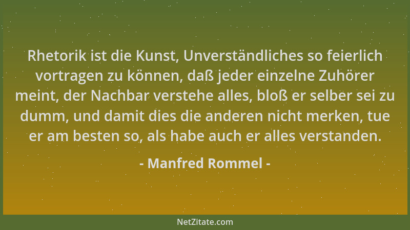 Manfred Rommel - Rhetorik ist die Kunst, Unverständliches so feierlich vortragen zu können, daß jeder einzelne Zuhörer mein...