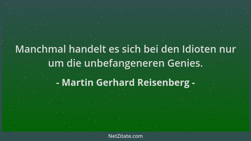 Martin Gerhard Reisenberg - Manchmal handelt es sich bei den Idioten nur um die unbefangeneren Genies....