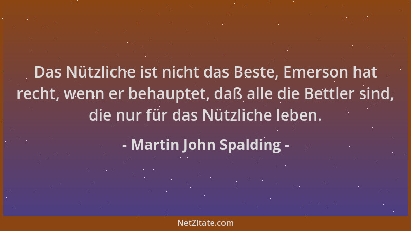 Martin John Spalding - Das Nützliche ist nicht das Beste, Emerson hat recht, wenn er behauptet, daß alle die Bettler sind,...