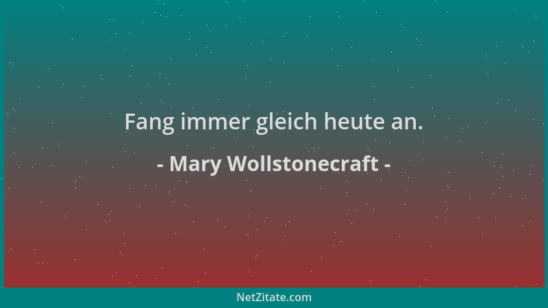 Mary Wollstonecraft - Fang immer gleich heute an....