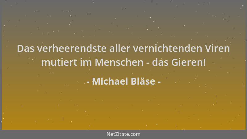 Michael Bläse - Das verheerendste aller vernichtenden Viren mutiert im Menschen - das Gieren!...