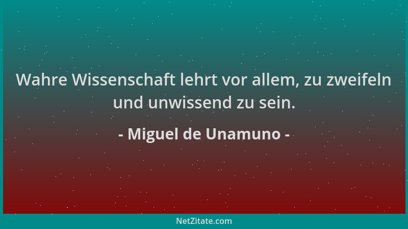 Miguel de Unamuno - Wahre Wissenschaft lehrt vor allem, zu zweifeln und unwissend zu sein....