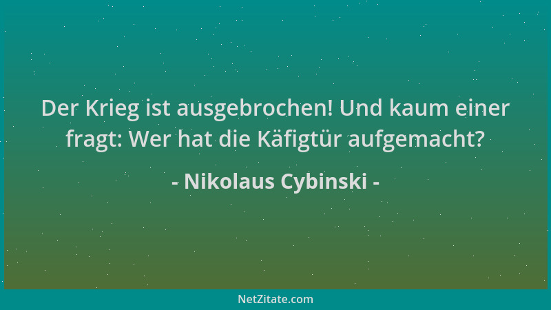 Nikolaus Cybinski - Der Krieg ist ausgebrochen! Und kaum einer fragt: Wer hat die Käfigtür aufgemacht?...