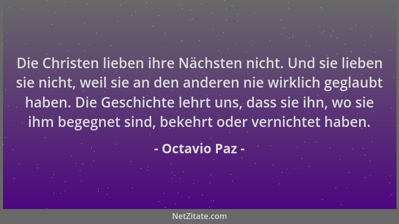 Octavio Paz - Die Christen lieben ihre Nächsten nicht. Und sie lieben sie nicht, weil sie an den anderen nie wirklich gegla...