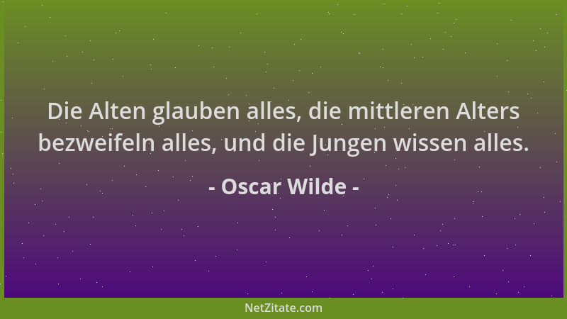 Oscar Wilde - Die Alten glauben alles, die mittleren Alters bezweifeln alles, und die Jungen wissen alles....