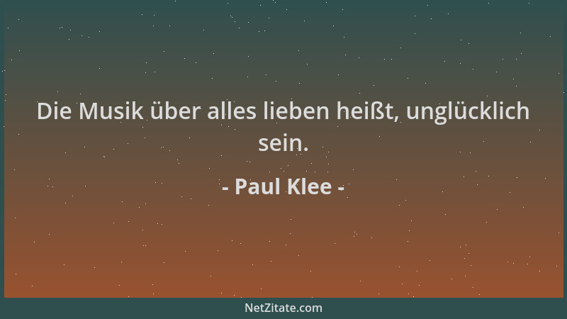 Paul Klee - Die Musik über alles lieben heißt, unglücklich sein....