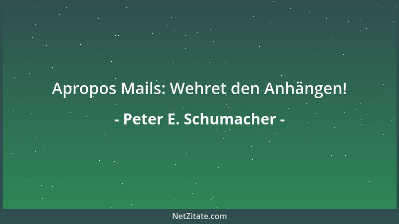 Peter E. Schumacher - Apropos Mails: Wehret den Anhängen!...