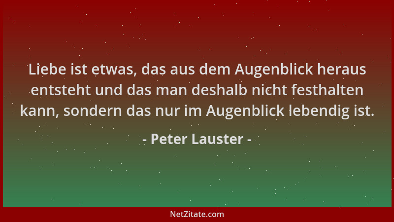 Peter Lauster - Liebe ist etwas, das aus dem Augenblick heraus entsteht und das man deshalb nicht festhalten kann, sondern...