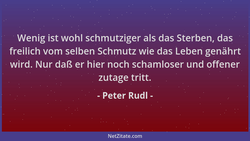 Peter Rudl - Wenig ist wohl schmutziger als das Sterben, das freilich vom selben Schmutz wie das Leben genährt wird. Nur da...