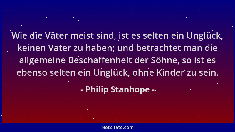 Philip Stanhope - Wie die Väter meist sind, ist es selten ein Unglück, keinen Vater zu haben; und betrachtet man die allgem...