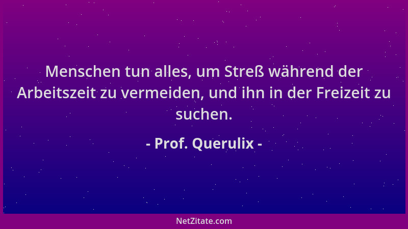 Prof. Querulix - Menschen tun alles, um Streß während der Arbeitszeit zu vermeiden, und ihn in der Freizeit zu suchen....