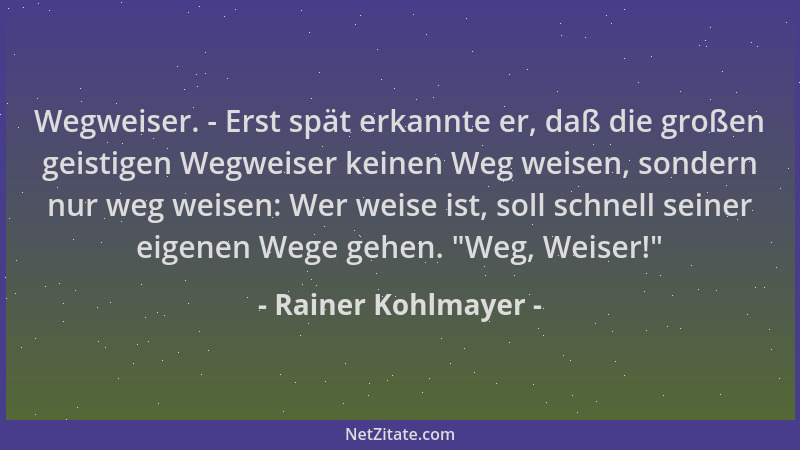 Rainer Kohlmayer - Wegweiser. - Erst spät erkannte er, daß die großen geistigen Wegweiser keinen Weg weisen, sondern nur we...