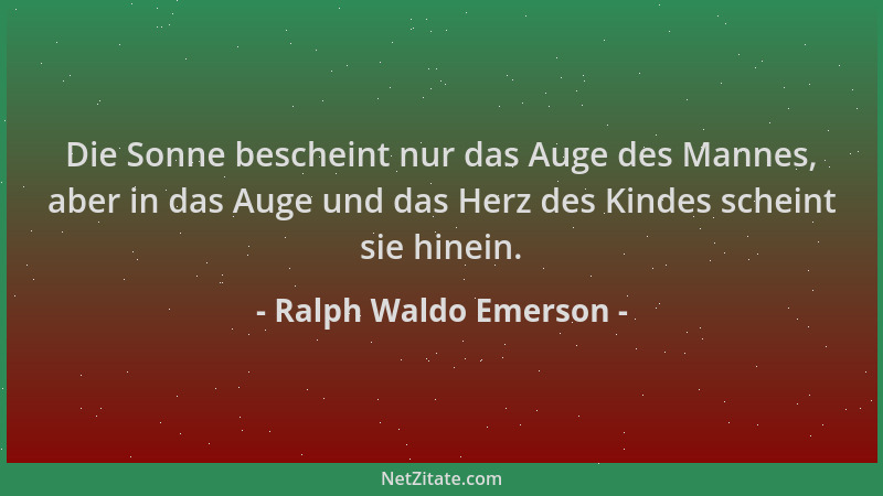 Ralph Waldo Emerson - Die Sonne bescheint nur das Auge des Mannes, aber in das Auge und das Herz des Kindes scheint sie hin...
