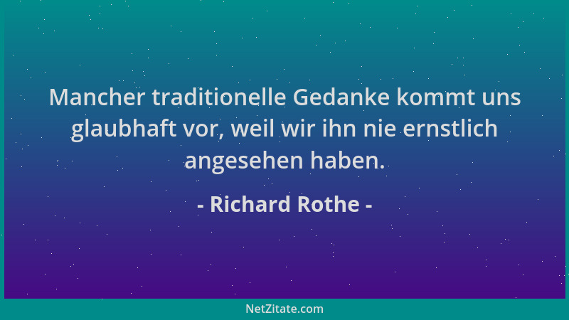 Richard Rothe - Mancher traditionelle Gedanke kommt uns glaubhaft vor, weil wir ihn nie ernstlich angesehen haben....