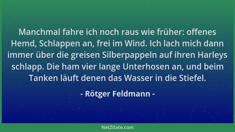 Rötger Feldmann - Manchmal fahre ich noch raus wie früher: offenes Hemd, Schlappen an, frei im Wind. Ich lach mich dann imm...