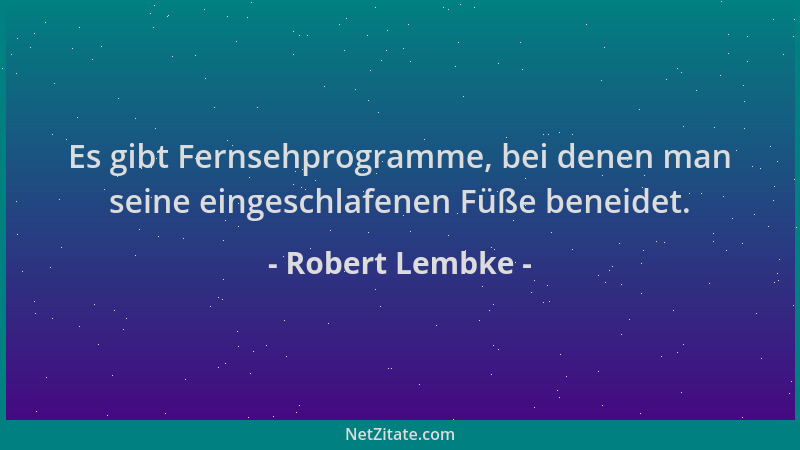 Robert Lembke - Es gibt Fernsehprogramme, bei denen man seine eingeschlafenen Füße beneidet....