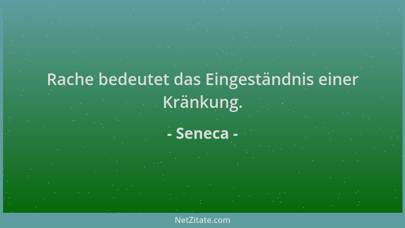 Seneca - Rache bedeutet das Eingeständnis einer Kränkung....