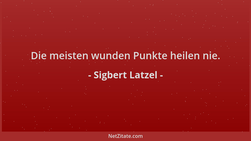 Sigbert Latzel - Die meisten wunden Punkte heilen nie....