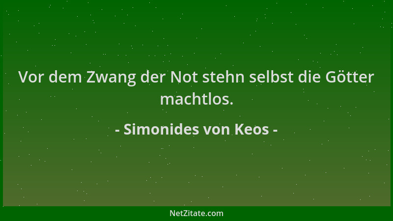 Simonides von Keos - Vor dem Zwang der Not stehn selbst die Götter machtlos....