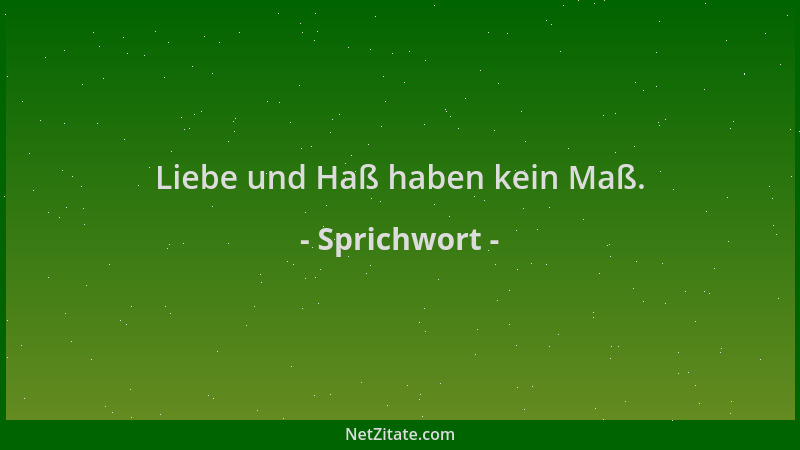 Sprichwort - Liebe und Haß haben kein Maß....