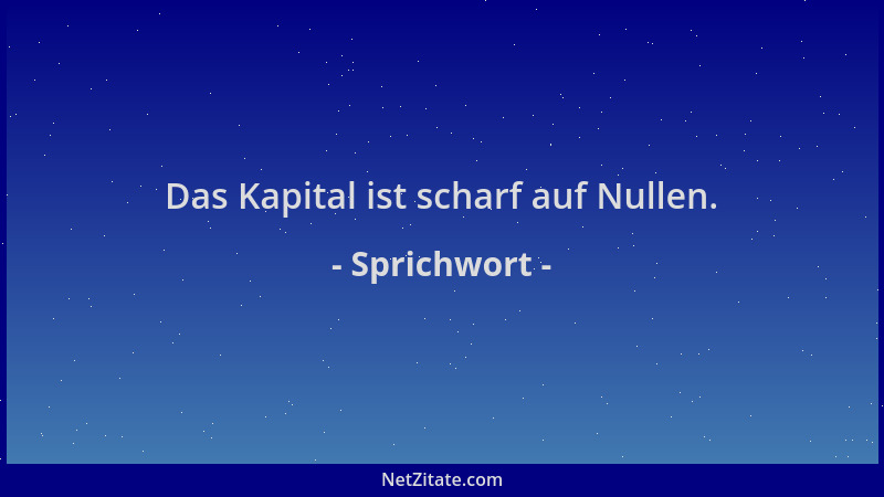 Sprichwort - Das Kapital ist scharf auf Nullen....