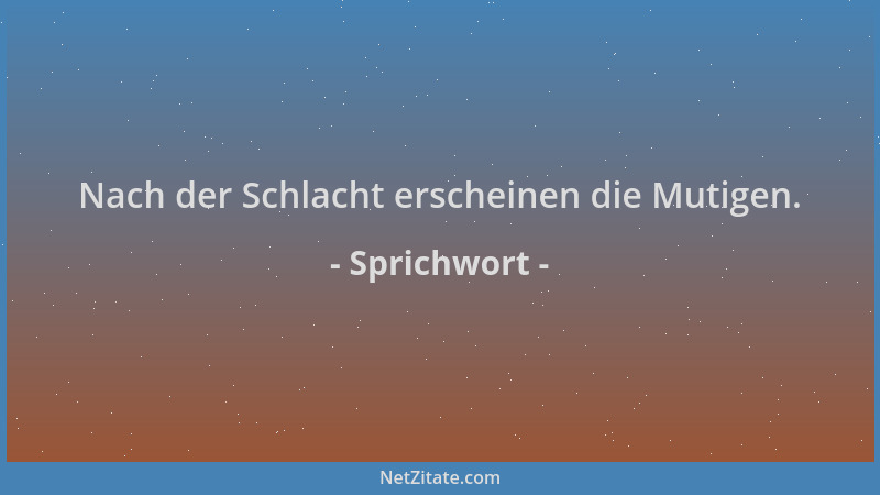 Sprichwort - Nach der Schlacht erscheinen die Mutigen....