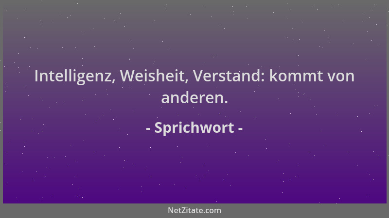 Sprichwort - Intelligenz, Weisheit, Verstand: kommt von anderen....