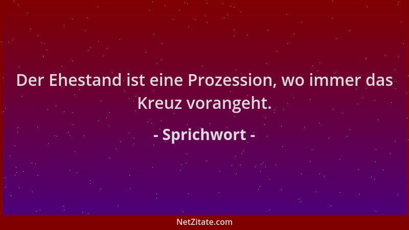 Sprichwort - Der Ehestand ist eine Prozession, wo immer das Kreuz vorangeht....