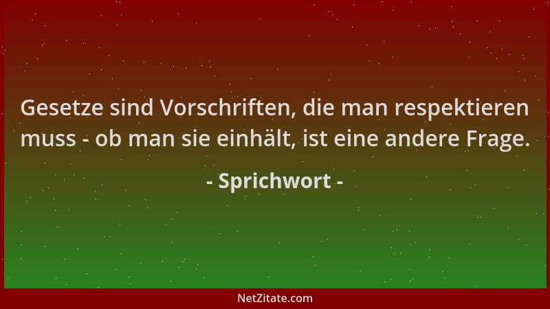 Sprichwort - Gesetze sind Vorschriften, die man respektieren muss - ob man sie einhält, ist eine andere Frage....