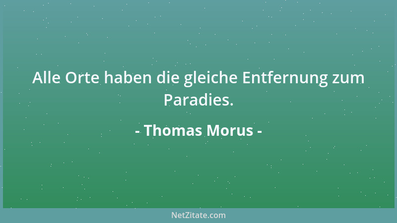 Thomas Morus - Alle Orte haben die gleiche Entfernung zum Paradies....