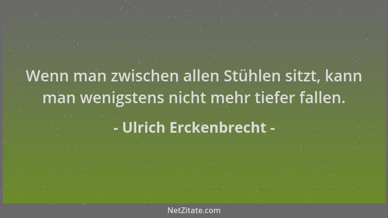Ulrich Erckenbrecht - Wenn man zwischen allen Stühlen sitzt, kann man wenigstens nicht mehr tiefer fallen....